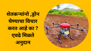 शेतकऱ्यांनो ,ड्रोन घेण्याचा विचार करत आहे का ? एवढे मिळते अनुदान 